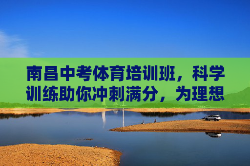 南昌中考体育培训班,科学训练助你冲刺满分,为理想高中加码!南昌中考体育,科学训练冲刺满分,为理想高中加码! 南昌中考体育培训班,科学训练助你冲刺满分,为理想高中加码!南昌中考体育,科学训练冲刺满分,为理想高中加码!