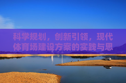 科学规划,创新引领,现代体育场建设方案的实践与思考,科学规划创新引领,现代体育场建设方案的实践与思考 科学规划,创新引领,现代体育场建设方案的实践与思考,科学规划创新引领,现代体育场建设方案的实践与思考