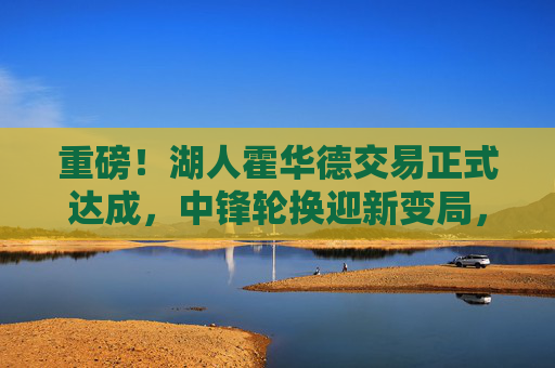 重磅!湖人霍华德交易正式达成,中锋轮换迎新变局,湖人霍华德交易正式达成,中锋轮换迎新变局 重磅!湖人霍华德交易正式达成,中锋轮换迎新变局,湖人霍华德交易正式达成,中锋轮换迎新变局