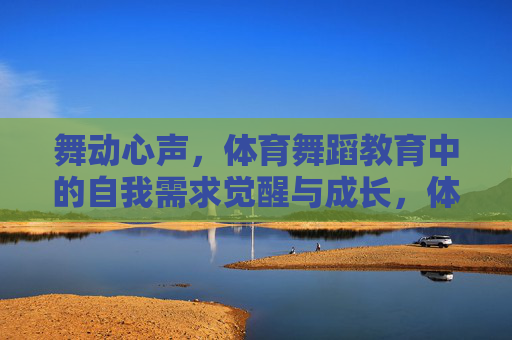 舞动心声,体育舞蹈教育中的自我需求觉醒与成长,体育舞蹈教育,舞动心声,唤醒自我成长 舞动心声,体育舞蹈教育中的自我需求觉醒与成长,体育舞蹈教育,舞动心声,唤醒自我成长