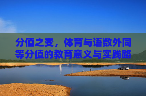 分值之变，体育与语数外同等分值的教育意义与实践路径，体育与语数外同等分值，教育意义与实践路径