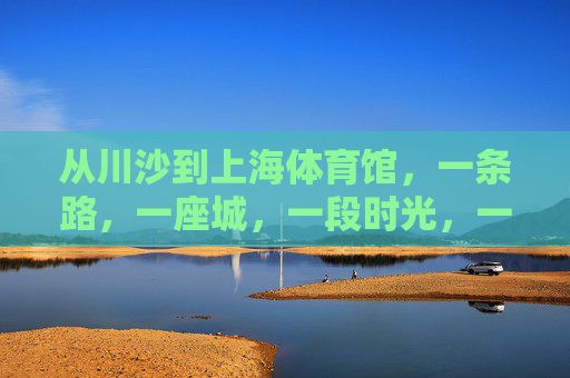 从川沙到上海体育馆，一条路，一座城，一段时光，一条路，一座城，川沙到申城的时光