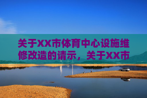 关于XX市体育中心设施维修改造的请示,关于XX市体育中心设施维修改造的请示 关于XX市体育中心设施维修改造的请示,关于XX市体育中心设施维修改造的请示