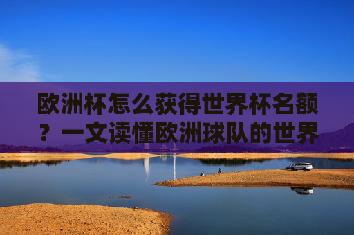 欧洲杯怎么获得世界杯名额?一文读懂欧洲球队的世界杯晋级之路,欧洲杯通往世界杯,欧洲球队晋级名额之路 欧洲杯怎么获得世界杯名额?一文读懂欧洲球队的世界杯晋级之路,欧洲杯通往世界杯,欧洲球队晋级名额之路