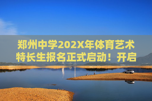 郑州中学202X年体育艺术特长生报名正式启动!开启你的特长之旅,郑州中学202X年体育艺术特长生报名启动 开启特长之旅 郑州中学202X年体育艺术特长生报名正式启动!开启你的特长之旅,郑州中学202X年体育艺术特长生报名启动 开启特长之旅