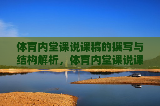 体育内堂课说课稿的撰写与结构解析，体育内堂课说课稿撰写与结构解析