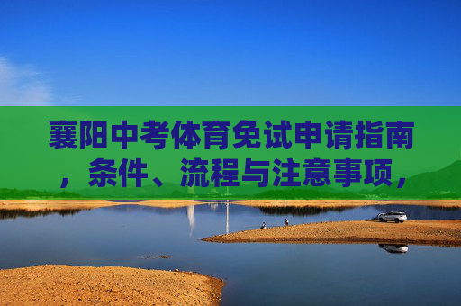 襄阳中考体育免试申请指南，条件、流程与注意事项，襄阳中考体育免试申请指南，条件、流程与注意事项