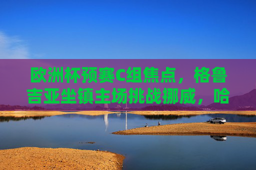 欧洲杯预赛C组焦点,格鲁吉亚坐镇主场挑战挪威,哈兰德领衔北欧劲旅能否掀翻黑马?欧洲杯预赛C组焦点战,哈兰德领衔挪威客场挑战黑马格鲁吉亚 欧洲杯预赛C组焦点,格鲁吉亚坐镇主场挑战挪威,哈兰德领衔北欧劲旅能否掀翻黑马?欧洲杯预赛C组焦点战,哈兰德领衔挪威客场挑战黑马格鲁吉亚