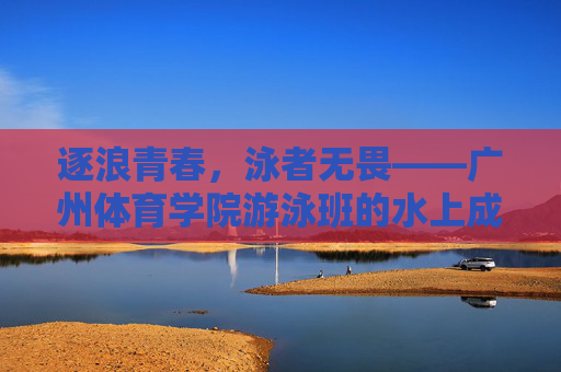 逐浪青春,泳者无畏——广州体育学院游泳班的水上成长记,逐浪青春,泳者无畏成长记 逐浪青春,泳者无畏——广州体育学院游泳班的水上成长记,逐浪青春,泳者无畏成长记