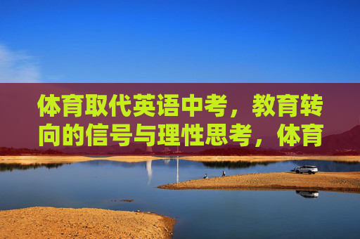 体育取代英语中考,教育转向的信号与理性思考,体育取代英语中考,教育转向的信号与理性思考 体育取代英语中考,教育转向的信号与理性思考,体育取代英语中考,教育转向的信号与理性思考