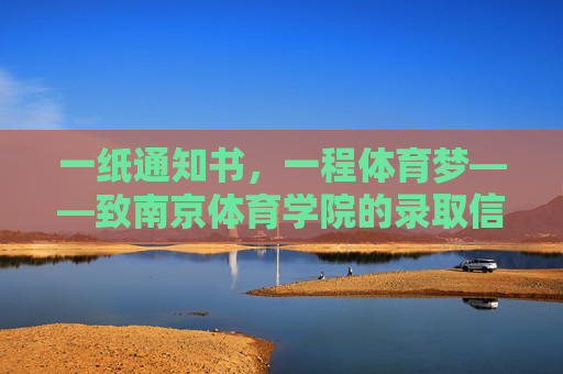 一纸通知书,一程体育梦——致南京体育学院的录取信,南京体育学院,一纸通知书,一程体育梦 一纸通知书,一程体育梦——致南京体育学院的录取信,南京体育学院,一纸通知书,一程体育梦