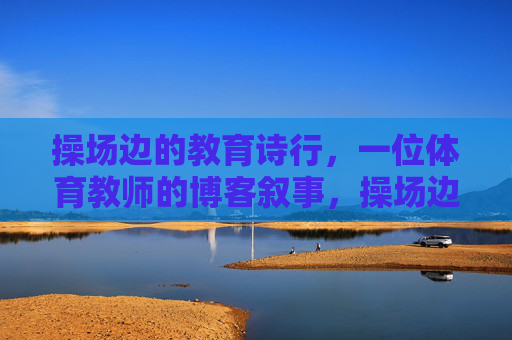 操场边的教育诗行,一位体育教师的博客叙事,操场边的教育诗行,体育教师博客叙事 操场边的教育诗行,一位体育教师的博客叙事,操场边的教育诗行,体育教师博客叙事