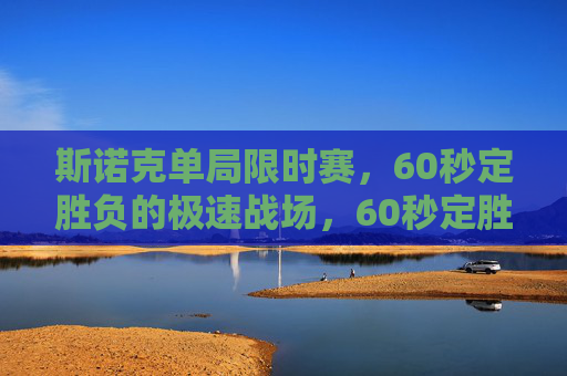 斯诺克单局限时赛,60秒定胜负的极速战场,60秒定胜负!斯诺克单局限时赛极速战场 斯诺克单局限时赛,60秒定胜负的极速战场,60秒定胜负!斯诺克单局限时赛极速战场