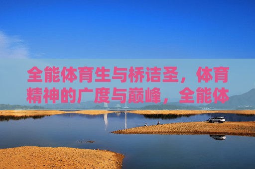 全能体育生与桥诘圣，体育精神的广度与巅峰，全能体育生与桥诘圣，体育精神的广度与巅峰