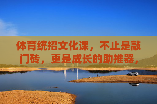 体育统招文化课,不止是敲门砖,更是成长的助推器,体育统招文化课,不止敲门砖,更是成长助推器 体育统招文化课,不止是敲门砖,更是成长的助推器,体育统招文化课,不止敲门砖,更是成长助推器