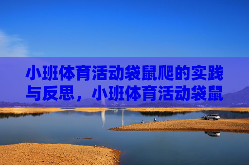 小班体育活动袋鼠爬的实践与反思,小班体育活动袋鼠爬的实践与反思 小班体育活动袋鼠爬的实践与反思,小班体育活动袋鼠爬的实践与反思
