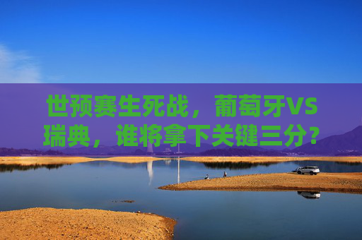 世预赛生死战,葡萄牙VS瑞典,谁将拿下关键三分?生死战!葡萄牙VS瑞典,世预赛关键三分谁能抢? 世预赛生死战,葡萄牙VS瑞典,谁将拿下关键三分?生死战!葡萄牙VS瑞典,世预赛关键三分谁能抢?