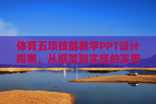 体育五项技能教学PPT设计指南，从框架到实操的实用手册，体育五项技能教学PPT设计，从框架到实操的实用指南