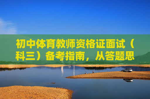 初中体育教师资格证面试(科三)备考指南,从答题思路到实践技巧,初中体育教师资格证面试(科三)备考指南,答题思路与实践技巧 初中体育教师资格证面试(科三)备考指南,从答题思路到实践技巧,初中体育教师资格证面试(科三)备考指南,答题思路与实践技巧