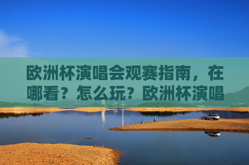 欧洲杯演唱会观赛指南,在哪看?怎么玩?欧洲杯演唱会观赛全攻略,在哪看?怎么玩? 欧洲杯演唱会观赛指南,在哪看?怎么玩?欧洲杯演唱会观赛全攻略,在哪看?怎么玩?