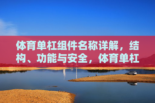 体育单杠组件名称详解,结构、功能与安全,体育单杠组件详解,结构、功能与安全 体育单杠组件名称详解,结构、功能与安全,体育单杠组件详解,结构、功能与安全
