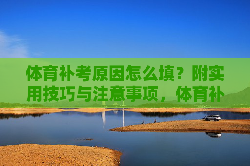 体育补考原因怎么填?附实用技巧与注意事项,体育补考原因填写指南,实用技巧与注意事项 体育补考原因怎么填?附实用技巧与注意事项,体育补考原因填写指南,实用技巧与注意事项