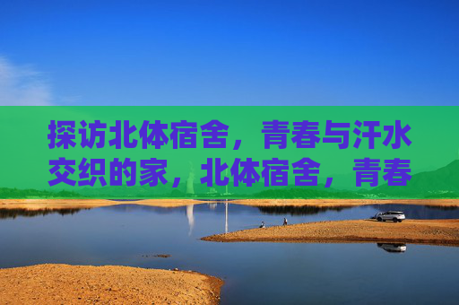 探访北体宿舍，青春与汗水交织的家，北体宿舍，青春与汗水交织的家