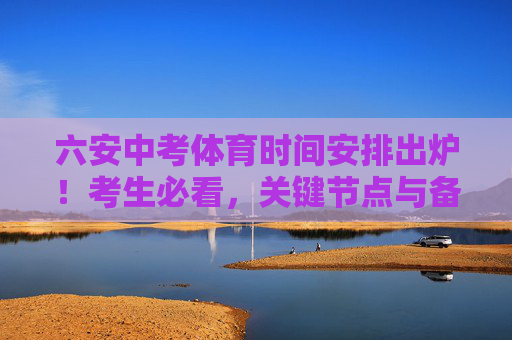 六安中考体育时间安排出炉!考生必看,关键节点与备考建议,六安中考体育时间安排出炉!考生必看关键节点与备考建议 六安中考体育时间安排出炉!考生必看,关键节点与备考建议,六安中考体育时间安排出炉!考生必看关键节点与备考建议