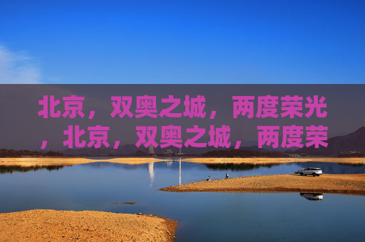 北京,双奥之城,两度荣光,北京,双奥之城,两度荣光 北京,双奥之城,两度荣光,北京,双奥之城,两度荣光