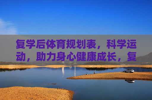 复学后体育规划表,科学运动,助力身心健康成长,复学后科学运动规划表,助力身心健康成长 复学后体育规划表,科学运动,助力身心健康成长,复学后科学运动规划表,助力身心健康成长