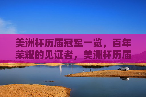 美洲杯历届冠军一览,百年荣耀的见证者,美洲杯历届冠军,百年荣耀的见证者 美洲杯历届冠军一览,百年荣耀的见证者,美洲杯历届冠军,百年荣耀的见证者