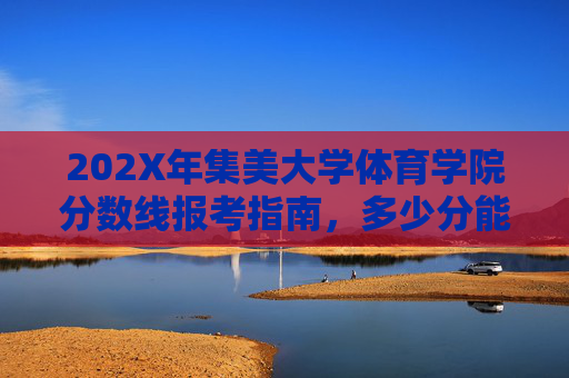 202X年集美大学体育学院分数线报考指南,多少分能上?202X年集美大学体育学院分数线报考指南,多少分能上? 202X年集美大学体育学院分数线报考指南,多少分能上?202X年集美大学体育学院分数线报考指南,多少分能上?