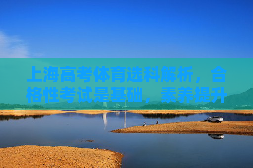 上海高考体育选科解析,合格性考试是基础,素养提升是未来,上海高考体育选科,合格性考试筑基,素养提升向未来 上海高考体育选科解析,合格性考试是基础,素养提升是未来,上海高考体育选科,合格性考试筑基,素养提升向未来