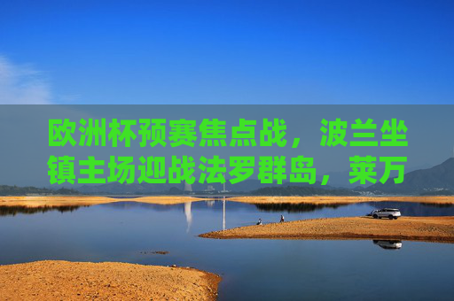 欧洲杯预赛焦点战,波兰坐镇主场迎战法罗群岛,莱万领衔剑指三分,欧洲杯预赛焦点战,莱万领衔波兰主场剑指三分 欧洲杯预赛焦点战,波兰坐镇主场迎战法罗群岛,莱万领衔剑指三分,欧洲杯预赛焦点战,莱万领衔波兰主场剑指三分