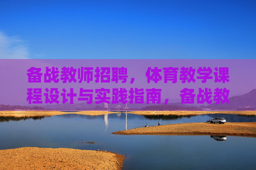 备战教师招聘,体育教学课程设计与实践指南,备战教师招聘,体育教学课程设计与实践指南 备战教师招聘,体育教学课程设计与实践指南,备战教师招聘,体育教学课程设计与实践指南