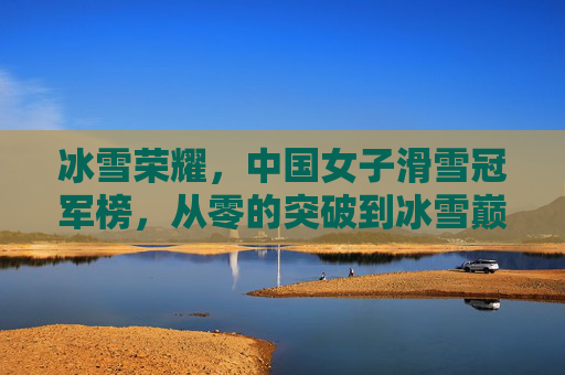 冰雪荣耀,中国女子滑雪冠军榜,从零的突破到冰雪巅峰的闪耀之路,中国女子滑雪,从零突破到巅峰的闪耀之路 冰雪荣耀,中国女子滑雪冠军榜,从零的突破到冰雪巅峰的闪耀之路,中国女子滑雪,从零突破到巅峰的闪耀之路