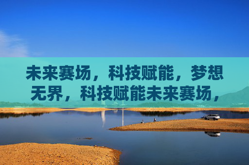 未来赛场,科技赋能,梦想无界,科技赋能未来赛场,梦想无界 未来赛场,科技赋能,梦想无界,科技赋能未来赛场,梦想无界