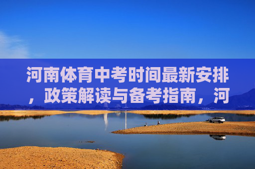 河南体育中考时间最新安排，政策解读与备考指南，河南体育中考最新时间安排、政策解读与备考指南