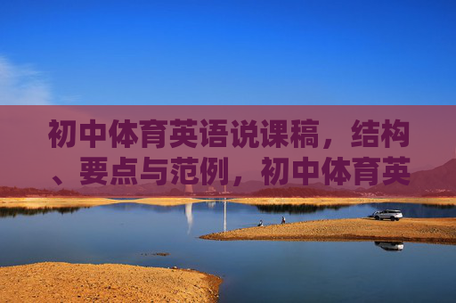 初中体育英语说课稿,结构、要点与范例,初中体育英语说课稿的结构、要点与范例 初中体育英语说课稿,结构、要点与范例,初中体育英语说课稿的结构、要点与范例