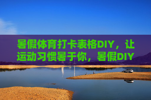 暑假体育打卡表格DIY，让运动习惯暑于你，暑假DIY体育打卡表，运动习惯暑于你