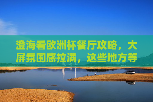 澄海看欧洲杯餐厅攻略,大屏氛围感拉满,这些地方等你来!澄海欧洲杯餐厅攻略,大屏氛围感拉满,观赛好去处! 澄海看欧洲杯餐厅攻略,大屏氛围感拉满,这些地方等你来!澄海欧洲杯餐厅攻略,大屏氛围感拉满,观赛好去处!