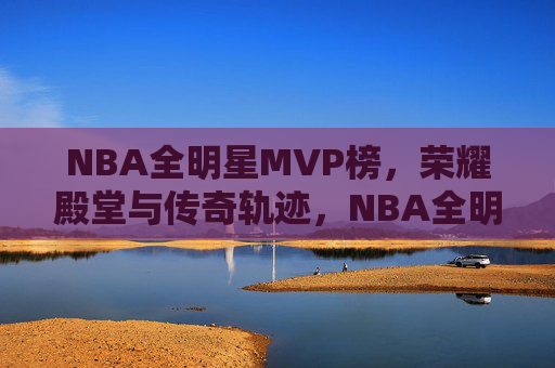 NBA全明星MVP榜,荣耀殿堂与传奇轨迹,NBA全明星MVP榜,荣耀殿堂与传奇轨迹 NBA全明星MVP榜,荣耀殿堂与传奇轨迹,NBA全明星MVP榜,荣耀殿堂与传奇轨迹