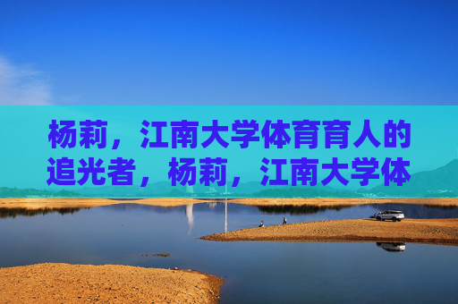 杨莉，江南大学体育育人的追光者，杨莉，江南大学体育育人的追光者