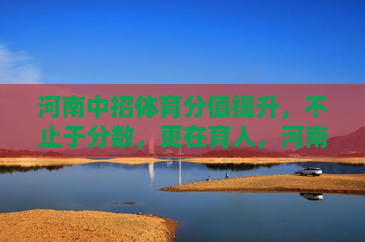 河南中招体育分值提升,不止于分数,更在育人,河南中招体育提分,分数为表,育人为本 河南中招体育分值提升,不止于分数,更在育人,河南中招体育提分,分数为表,育人为本