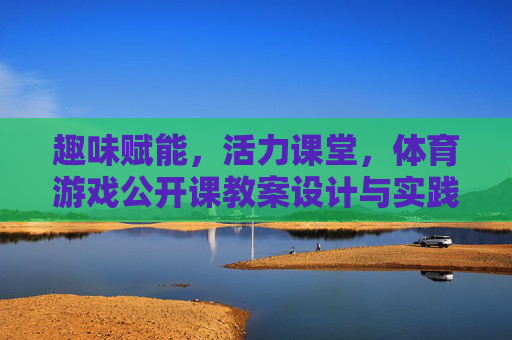 趣味赋能,活力课堂,体育游戏公开课教案设计与实践,趣味赋能·活力课堂,体育游戏公开课教案设计与实践 趣味赋能,活力课堂,体育游戏公开课教案设计与实践,趣味赋能·活力课堂,体育游戏公开课教案设计与实践