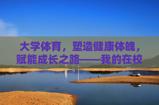 大学体育,塑造健康体魄,赋能成长之路——我的在校学习规划,大学体育,健康体魄赋能成长规划 大学体育,塑造健康体魄,赋能成长之路——我的在校学习规划,大学体育,健康体魄赋能成长规划