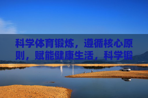 科学体育锻炼,遵循核心原则,赋能健康生活,科学锻炼循原则,赋能健康生活 科学体育锻炼,遵循核心原则,赋能健康生活,科学锻炼循原则,赋能健康生活