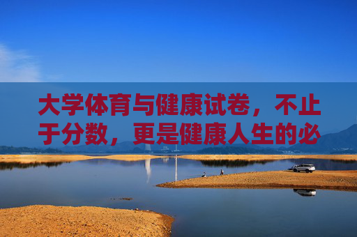 大学体育与健康试卷,不止于分数,更是健康人生的必修课,大学体育与健康试卷,不止分数,更是健康人生必修课 大学体育与健康试卷,不止于分数,更是健康人生的必修课,大学体育与健康试卷,不止分数,更是健康人生必修课