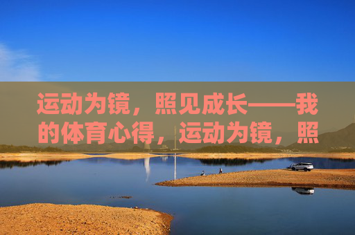 运动为镜,照见成长——我的体育心得,运动为镜,照见成长——我的体育心得 运动为镜,照见成长——我的体育心得,运动为镜,照见成长——我的体育心得