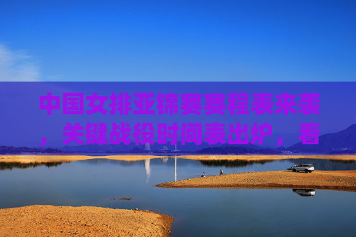 中国女排亚锦赛赛程表来袭,关键战役时间表出炉,看点十足!中国女排亚锦赛赛程表出炉,关键战役看点十足! 中国女排亚锦赛赛程表来袭,关键战役时间表出炉,看点十足!中国女排亚锦赛赛程表出炉,关键战役看点十足!